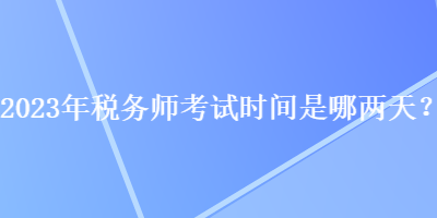 2023年稅務師考試時間是哪兩天？