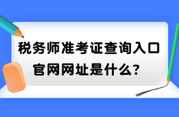 稅務(wù)師準考證查詢?nèi)肟诠倬W(wǎng)網(wǎng)址是什么？