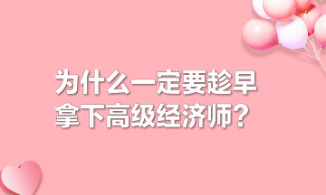 為什么一定要趁早拿下高級(jí)經(jīng)濟(jì)師？