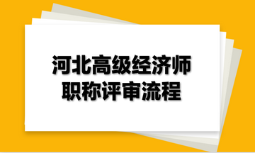 河北高級經(jīng)濟師職稱評審流程