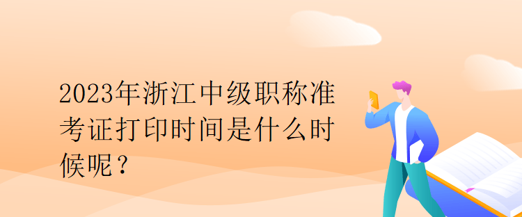 2023年浙江中級職稱準考證打印時間是什么時候呢？