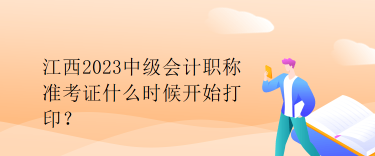 江西2023中級會計職稱準(zhǔn)考證什么時候開始打印？