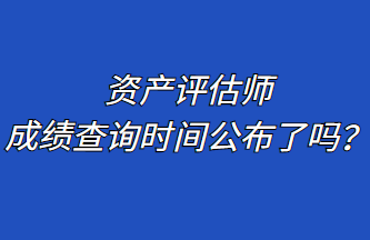 資產(chǎn)評估師成績查詢時間公布了嗎？