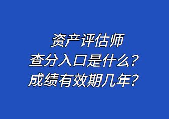 資產(chǎn)評估師查分入口是什么？成績有效期幾年？