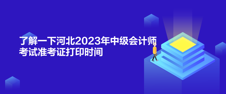 了解一下河北2023年中級會計師考試準考證打印時間