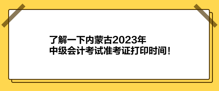 了解一下內(nèi)蒙古2023年中級(jí)會(huì)計(jì)考試準(zhǔn)考證打印時(shí)間！