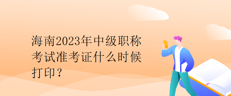 海南2023年中級職稱考試準(zhǔn)考證什么時候打??？