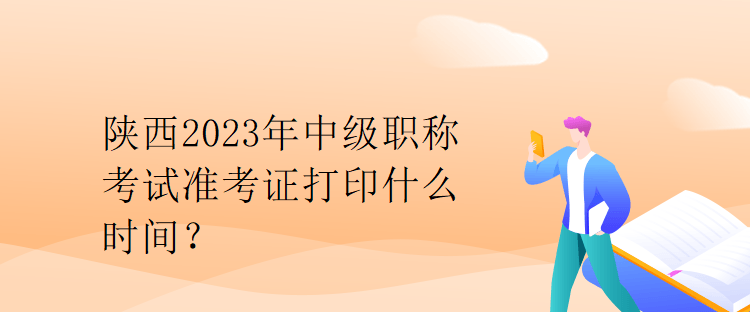 陜西2023年中級職稱考試準(zhǔn)考證打印什么時(shí)間？