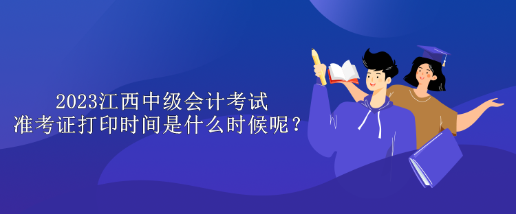 2023江西中級(jí)會(huì)計(jì)考試準(zhǔn)考證打印時(shí)間是什么時(shí)候呢？