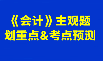 2023注會《會計》主觀題劃重點(diǎn)&考點(diǎn)預(yù)測