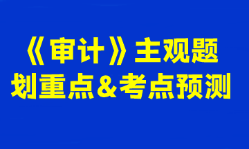 2023注會《審計》主觀題劃重點(diǎn)&考點(diǎn)預(yù)測