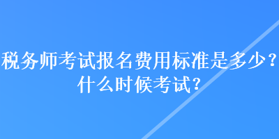 稅務師考試報名費用標準是多少？什么時候考試？