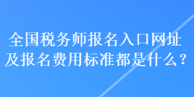 全國(guó)稅務(wù)師報(bào)名入口網(wǎng)址及報(bào)名費(fèi)用標(biāo)準(zhǔn)都是什么？