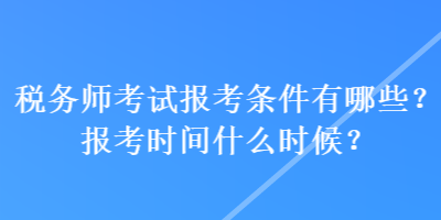 稅務師考試報考條件有哪些？報考時間什么時候？