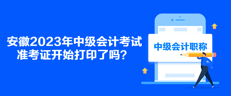 安徽2023年中級會計考試準考證開始打印了嗎？