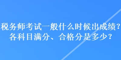 稅務師考試一般什么時候出成績？各科目滿分、合格分是多少？