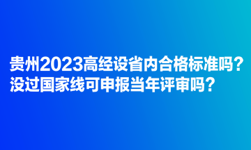 貴州2023高經(jīng)設(shè)省內(nèi)合格標(biāo)準(zhǔn)嗎？沒過國家線可申報當(dāng)年評審嗎