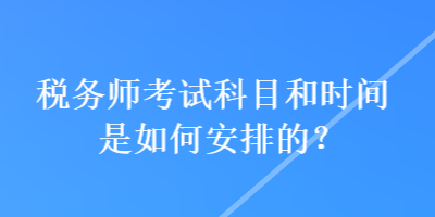 稅務(wù)師考試科目和時間是如何安排的？