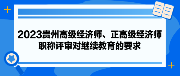 2023貴州高級經(jīng)濟師、正高級經(jīng)濟師職稱評審對繼續(xù)教育