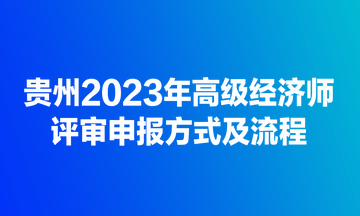 貴州2023年高級(jí)經(jīng)濟(jì)師評(píng)審申報(bào)方式及流程