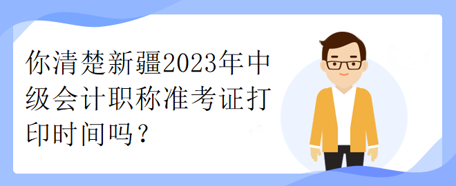 你清楚新疆2023年中級會計職稱準(zhǔn)考證打印時間嗎？