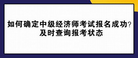 如何確定中級(jí)經(jīng)濟(jì)師考試報(bào)名成功？及時(shí)查詢(xún)報(bào)考狀態(tài)