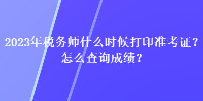 2023年稅務師什么時候打印準考證？怎么查詢成績？