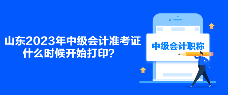 山東2023年中級(jí)會(huì)計(jì)準(zhǔn)考證什么時(shí)候開始打印？