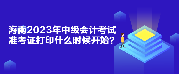 海南2023年中級(jí)會(huì)計(jì)考試準(zhǔn)考證打印什么時(shí)候開始？