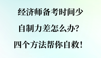 經(jīng)濟(jì)師備考時(shí)間少 自制力差怎么辦？四個(gè)方法幫你自救！