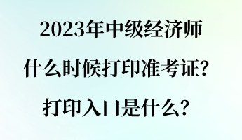 2023年中級(jí)經(jīng)濟(jì)師什么時(shí)候打印準(zhǔn)考證？打印入口是什么？