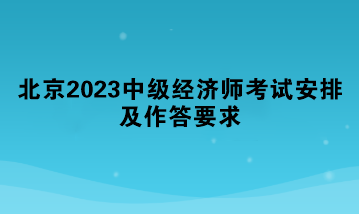 北京2023中級經(jīng)濟(jì)師考試安排及作答要求