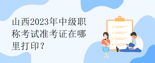 山西2023年中級職稱考試準考證在哪里打??？