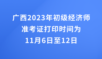 廣西2023年初級經(jīng)濟(jì)師準(zhǔn)考證打印時(shí)間為11月6日至12日