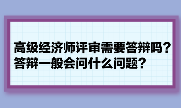 高級(jí)經(jīng)濟(jì)師評(píng)審需要答辯嗎？答辯一般會(huì)問什么問題？