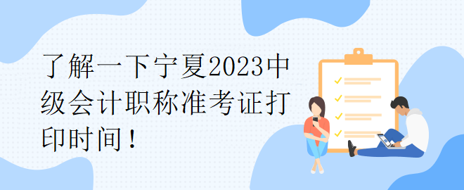 了解一下寧夏2023中級(jí)會(huì)計(jì)職稱(chēng)準(zhǔn)考證打印時(shí)間！