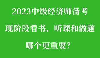 2023中級(jí)經(jīng)濟(jì)師備考現(xiàn)階段看書、聽課和做題 哪個(gè)更重要？