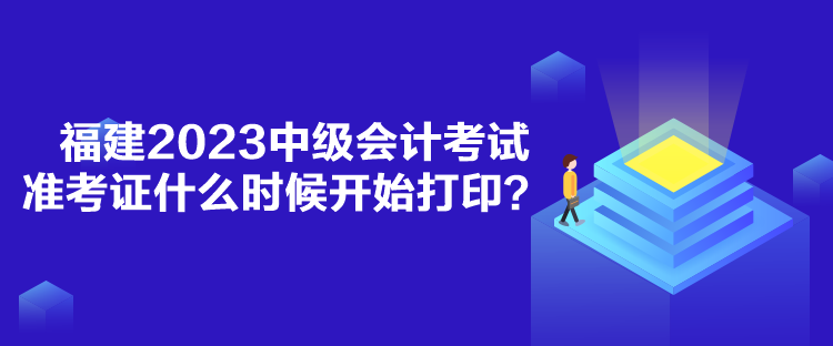 福建2023中級(jí)會(huì)計(jì)考試準(zhǔn)考證什么時(shí)候開(kāi)始打??？