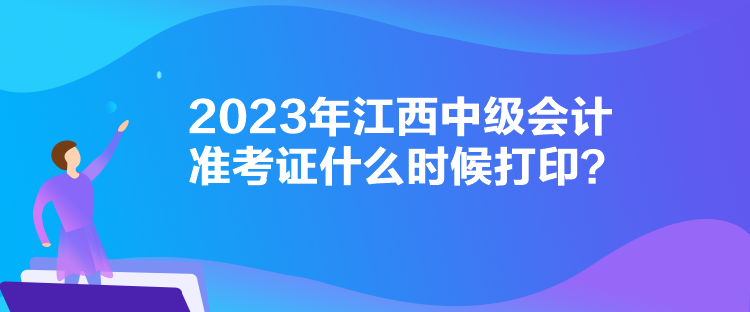 2023年江西中級(jí)會(huì)計(jì)準(zhǔn)考證什么時(shí)候打印？