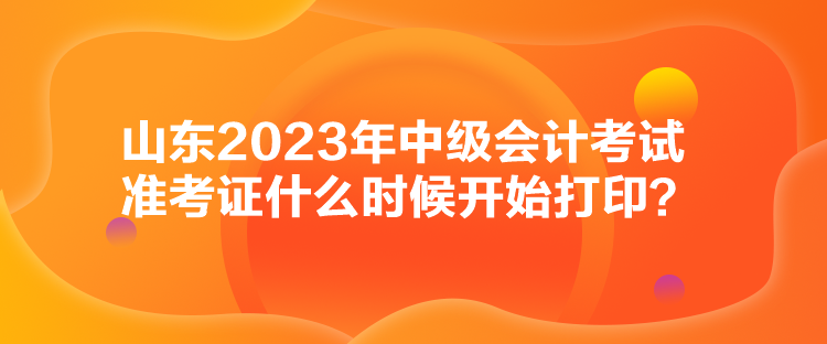 山東2023年中級(jí)會(huì)計(jì)考試準(zhǔn)考證什么時(shí)候開始打?。? suffix=