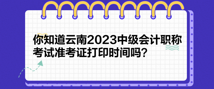 你知道云南2023中級會計職稱考試準(zhǔn)考證打印時間嗎？