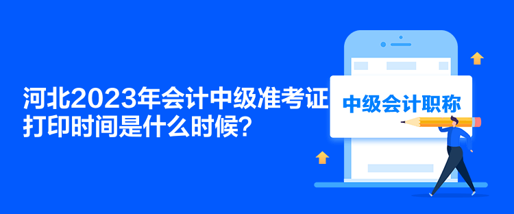 河北2023年會(huì)計(jì)中級(jí)準(zhǔn)考證打印時(shí)間是什么時(shí)候？