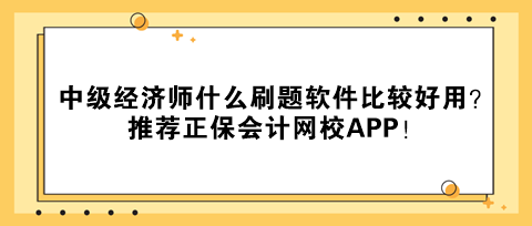 中級經(jīng)濟師什么刷題軟件比較好用？推薦正保會計網(wǎng)校APP！