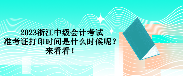 2023浙江中級會計考試準考證打印時間是什么時候呢？來看看！