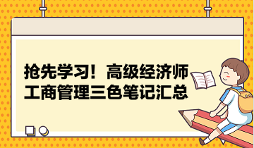 搶先學(xué)習(xí)！高級(jí)經(jīng)濟(jì)師工商管理三色筆記匯總 助力快速把握要點(diǎn)！