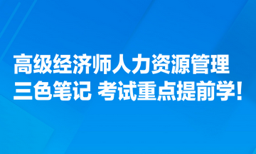 高級(jí)經(jīng)濟(jì)師人力資源管理專業(yè)三色筆記匯總 考試重點(diǎn)提前學(xué)！