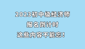 2023初中級經(jīng)濟(jì)師報名倒計時 這些內(nèi)容不能忘！