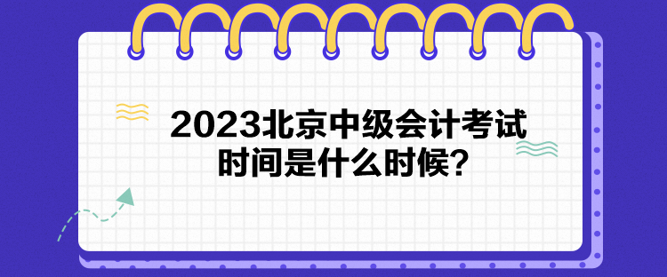 2023北京中級會(huì)計(jì)考試時(shí)間是什么時(shí)候？