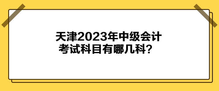 天津2023年中級會計考試科目有哪幾科？