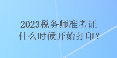 2023稅務師準考證什么時候開始打??？